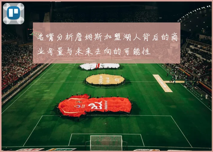 名嘴分析詹姆斯加盟湖人背后的商业考量与未来去向的可能性