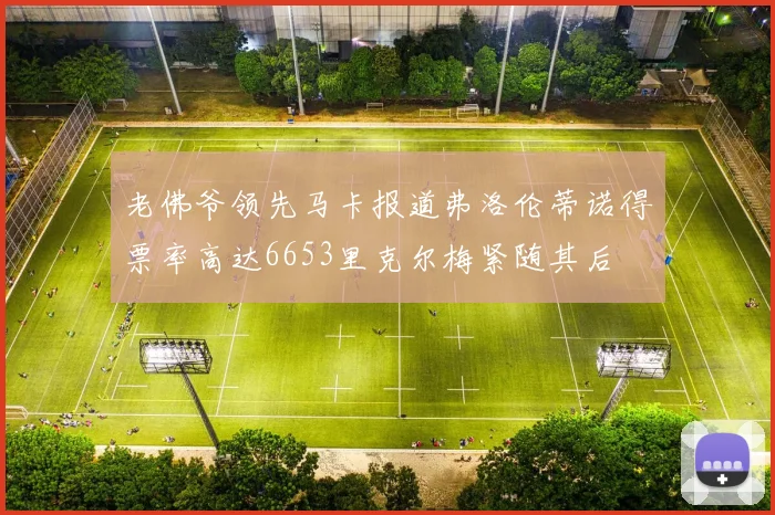老佛爷领先马卡报道弗洛伦蒂诺得票率高达6653里克尔梅紧随其后