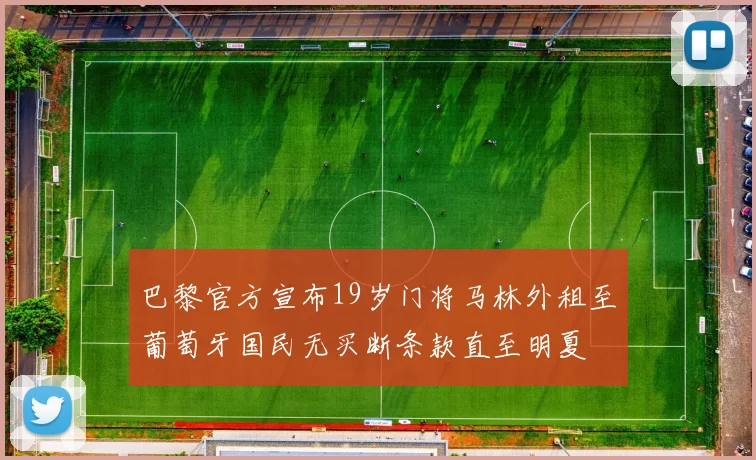 巴黎官方宣布19岁门将马林外租至葡萄牙国民无买断条款直至明夏