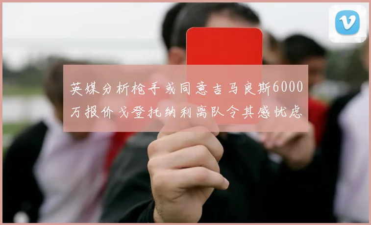 英媒分析枪手或同意吉马良斯6000万报价戈登托纳利离队令其感忧虑