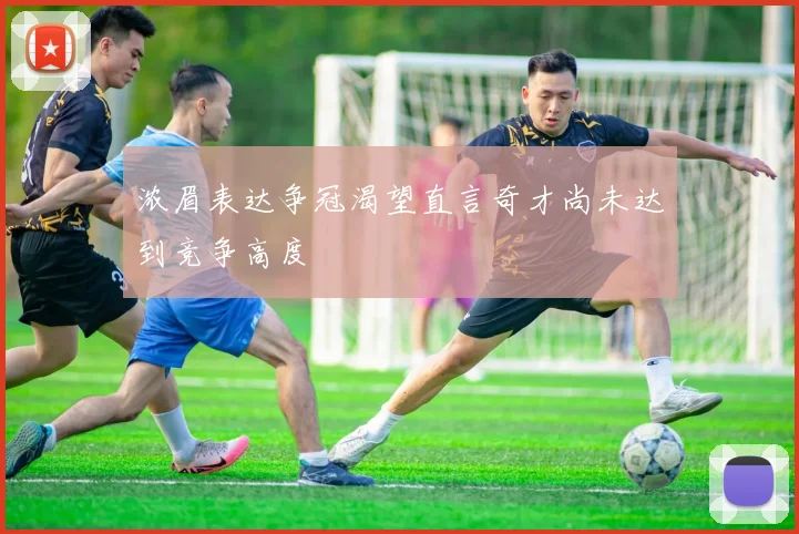 浓眉表达争冠渴望直言奇才尚未达到竞争高度