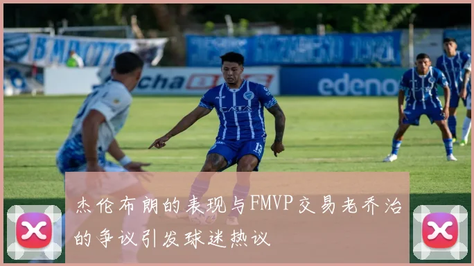 杰伦布朗的表现与FMVP交易老乔治的争议引发球迷热议