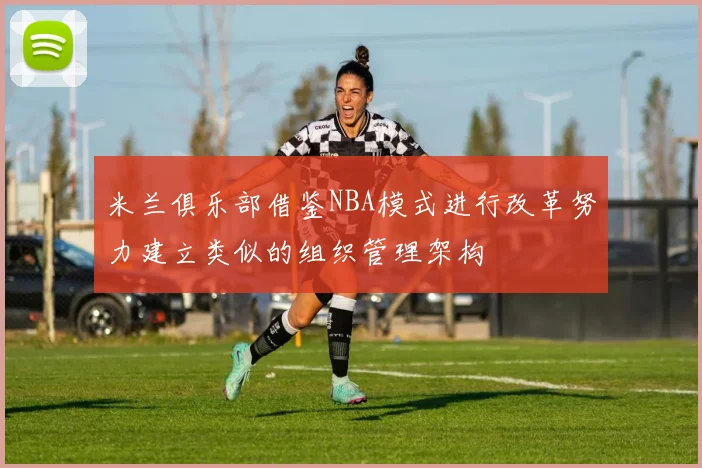 米兰俱乐部借鉴NBA模式进行改革努力建立类似的组织管理架构