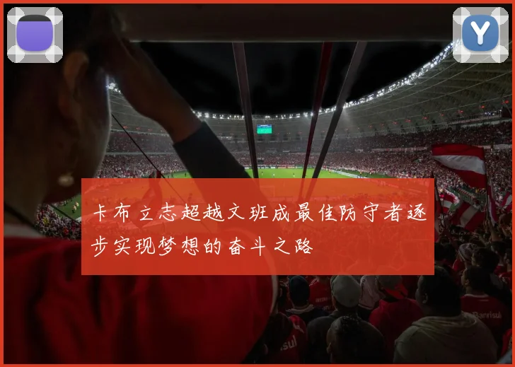 卡布立志超越文班成最佳防守者逐步实现梦想的奋斗之路