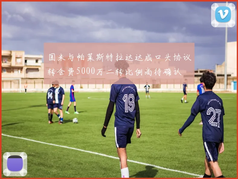 国米与帕莱斯特拉达达成口头协议转会费5000万二转比例尚待确认